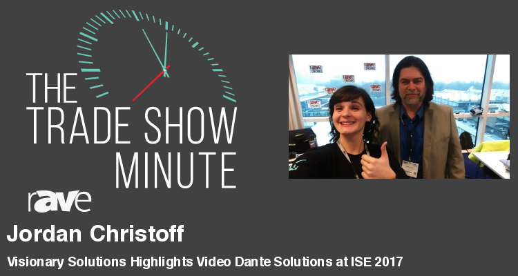 The Trade Show Minute — Episode 56: Jordan Christoff with Visionary Solutions Highlights Video Dante Solutions at ISE 2017
