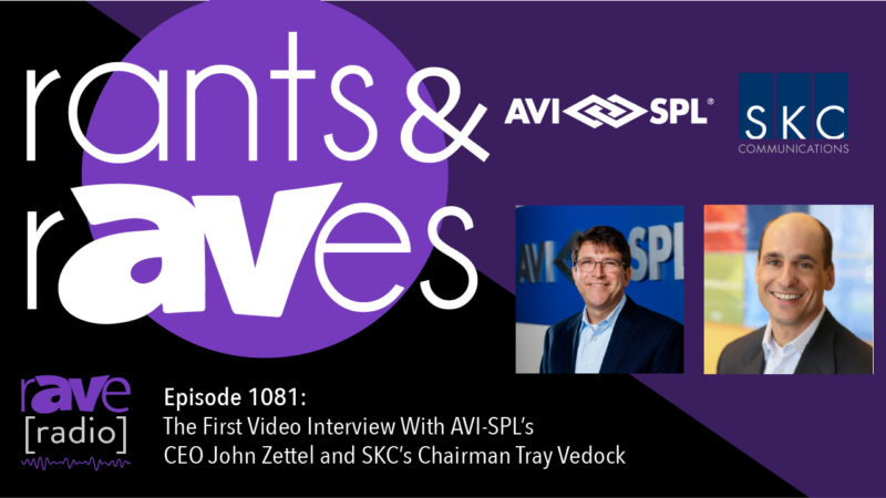 Rants and rAVes — Episode 1081: The First Video Interview With AVI-SPL’s CEO John Zettel and SKC’s Chairman Tray Vedock