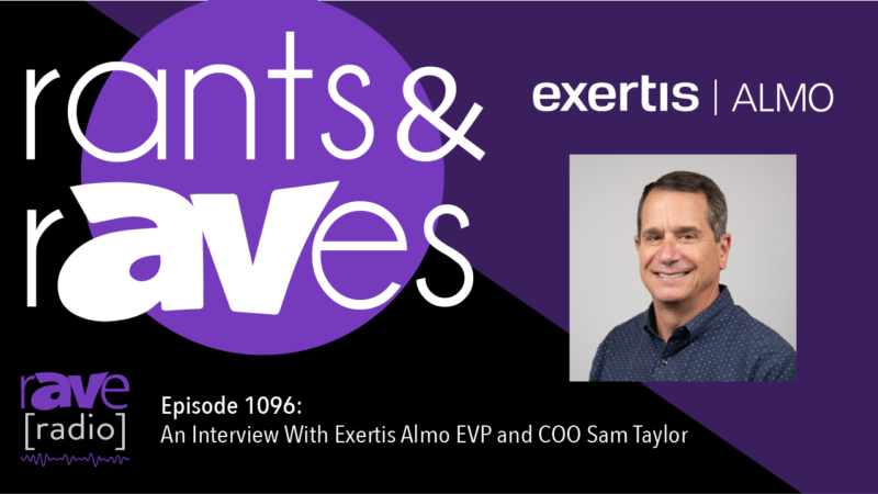 Rants & rAVes — Episode 1096: An Interview With Exertis Almo EVP and COO Sam Taylor