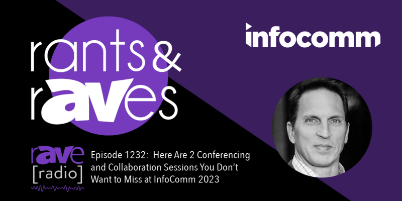 Rants & rAVes — Episode 1232: Here Are 2 Conferencing and Collaboration Sessions You Don’t Want to Miss at InfoComm 2023