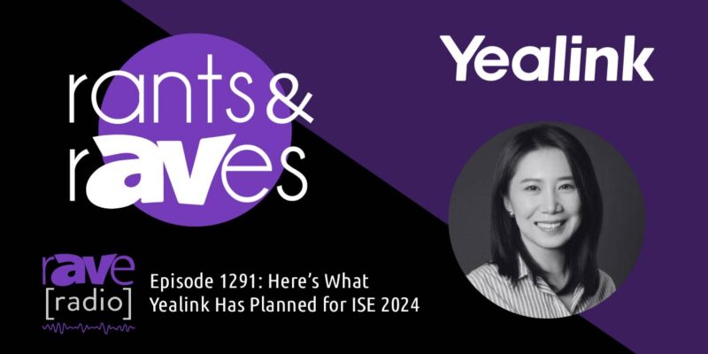 Rants & rAVes — Episode 1291: Here’s What Yealink Has Planned for ISE 2024