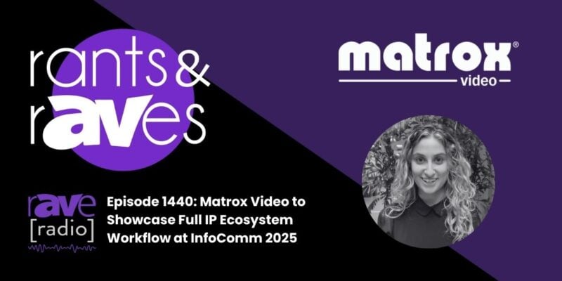 Rants & rAVes — Episode 1440: Matrox Video to Showcase Full IP Ecosystem Workflow at InfoComm 2025
