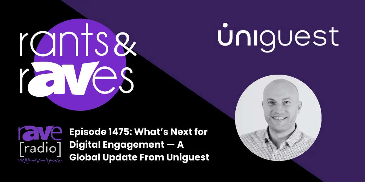 Rants & rAVes — Episode 1475: What’s Next for Digital Engagement — A Global Update From Uniguest