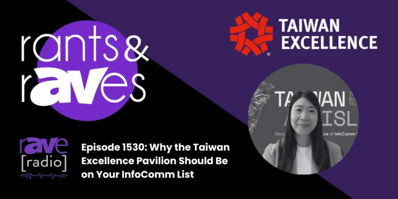 Rants & rAVes — Episode 1530: Why the Taiwan Excellence Pavilion Should Be on Your InfoComm List