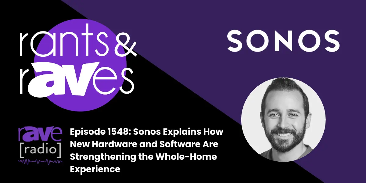 Rants & rAVes — Episode 1548: Sonos Explains How New Hardware and Software Are Strengthening the Whole-Home Experience